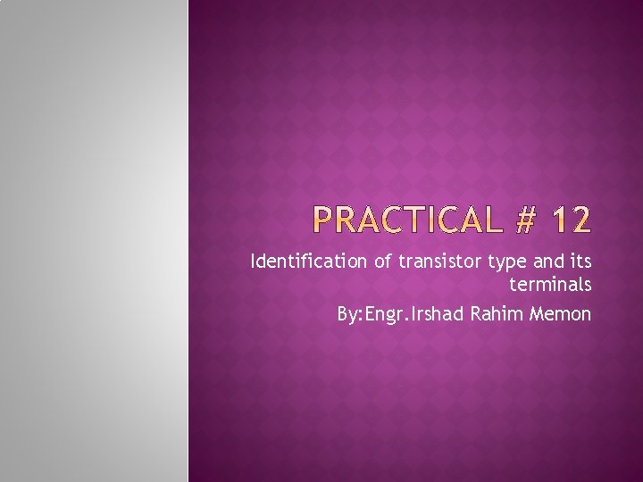 Identification of transistor type and its terminals By: Engr. Irshad Rahim Memon 