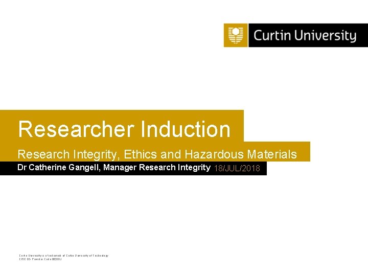 Researcher Induction Research Integrity, Ethics and Hazardous Materials Dr Catherine Gangell, Manager Research Integrity