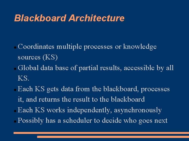 Blackboard Architecture Coordinates multiple processes or knowledge sources (KS) Global data base of partial