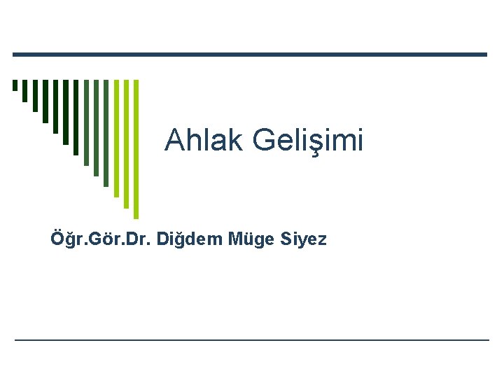 Ahlak Gelişimi Öğr. Gör. Diğdem Müge Siyez 