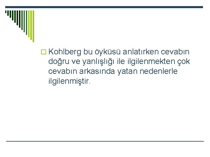 o Kohlberg bu öyküsü anlatırken cevabın doğru ve yanlışlığı ile ilgilenmekten çok cevabın arkasında