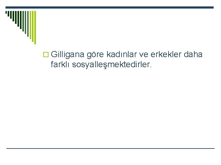 o Gilligana göre kadınlar ve erkekler daha farklı sosyalleşmektedirler. 