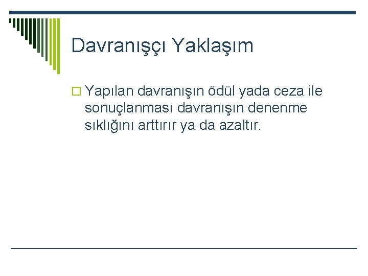 Davranışçı Yaklaşım o Yapılan davranışın ödül yada ceza ile sonuçlanması davranışın denenme sıklığını arttırır