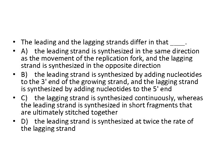  • The leading and the lagging strands differ in that ____. • A)