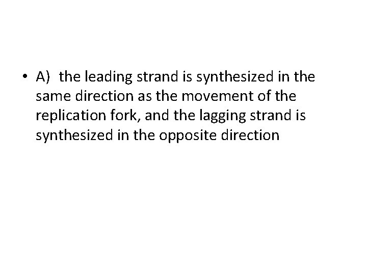  • A) the leading strand is synthesized in the same direction as the