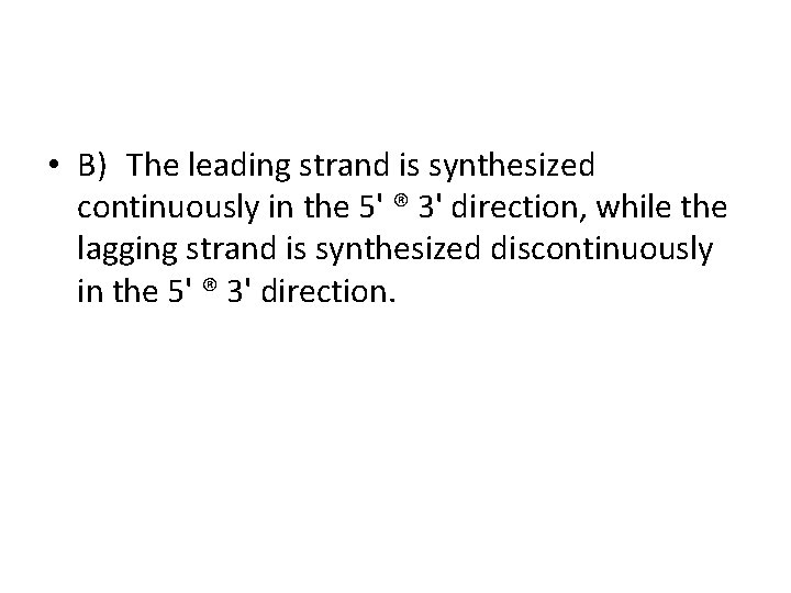 • B) The leading strand is synthesized continuously in the 5' ® 3'