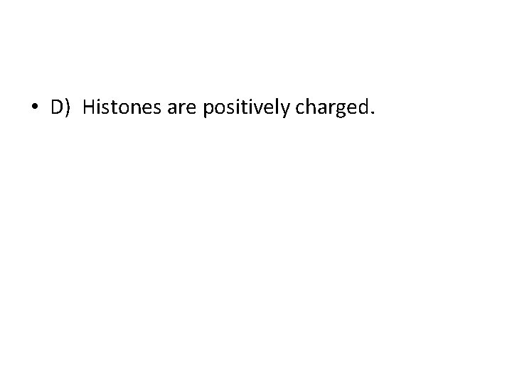  • D) Histones are positively charged. 