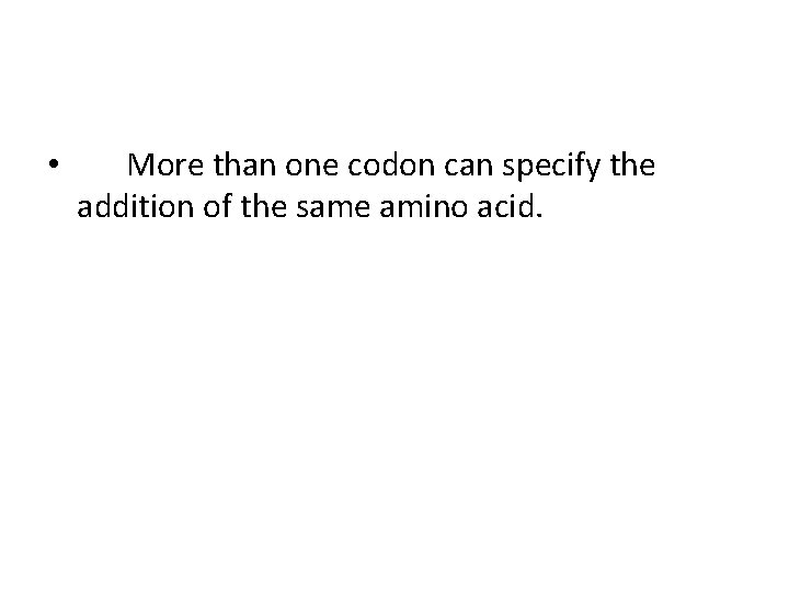  • More than one codon can specify the addition of the same amino