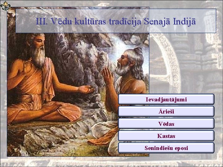 III. Vēdu kultūras tradīcija Senajā Indijā Ievadjautājumi Ārieši Vēdas Kastas Senindiešu eposi 