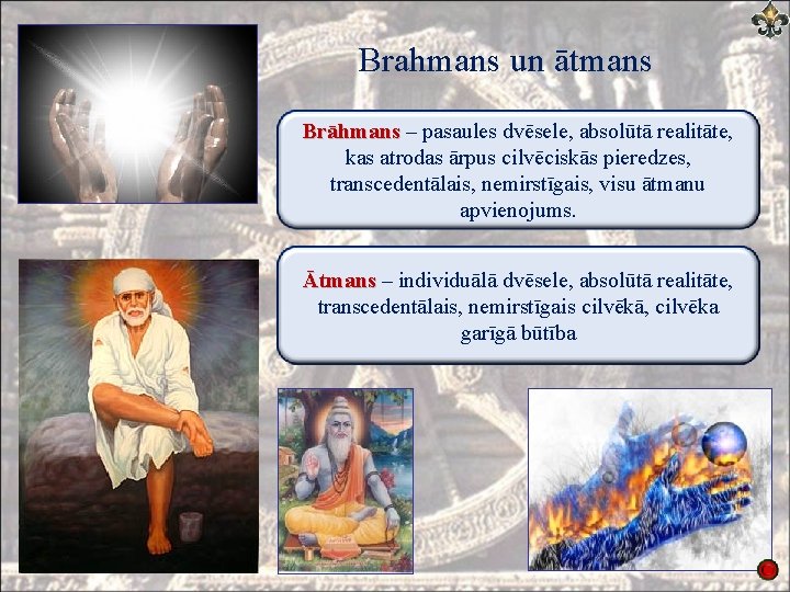 Brahmans un ātmans Brāhmans – pasaules dvēsele, absolūtā realitāte, kas atrodas ārpus cilvēciskās pieredzes,