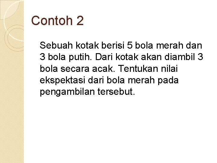 Contoh 2 Sebuah kotak berisi 5 bola merah dan 3 bola putih. Dari kotak