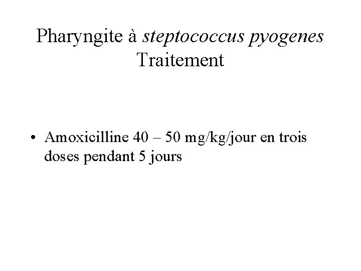 Pharyngite à steptococcus pyogenes Traitement • Amoxicilline 40 – 50 mg/kg/jour en trois doses