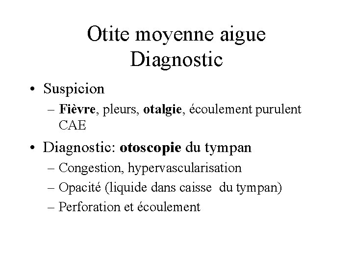 Otite moyenne aigue Diagnostic • Suspicion – Fièvre, pleurs, otalgie, écoulement purulent CAE •