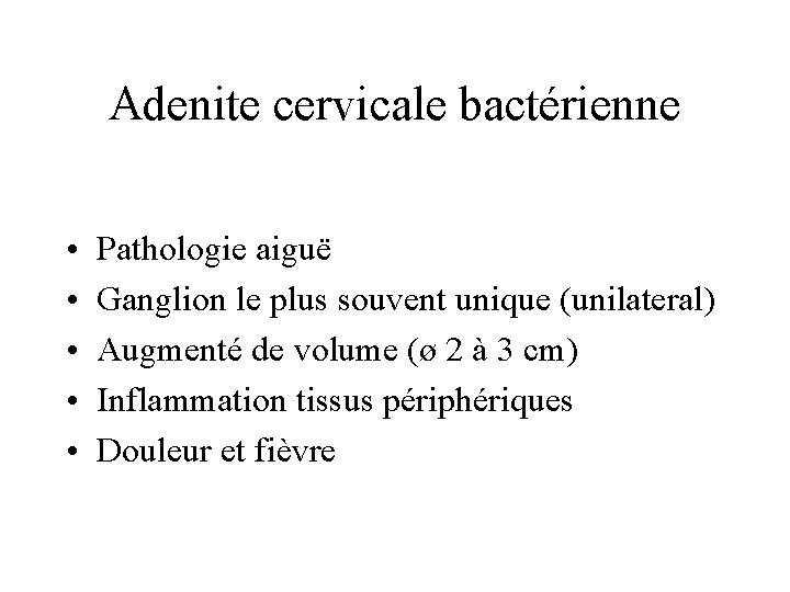 Adenite cervicale bactérienne • • • Pathologie aiguë Ganglion le plus souvent unique (unilateral)