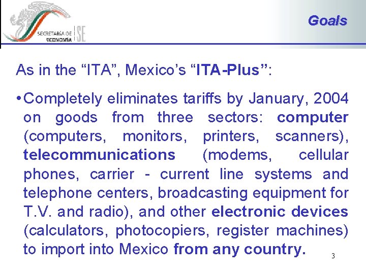 Goals As in the “ITA”, Mexico’s “ITA-Plus”: • Completely eliminates tariffs by January, 2004