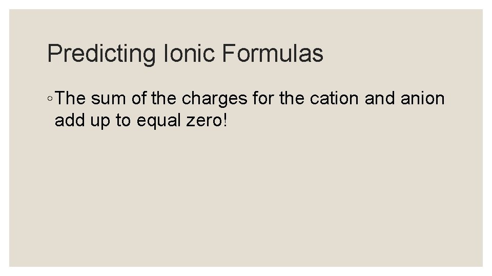 Predicting Ionic Formulas ◦ The sum of the charges for the cation and anion