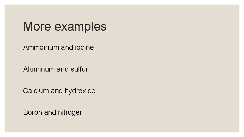 More examples Ammonium and iodine Aluminum and sulfur Calcium and hydroxide Boron and nitrogen