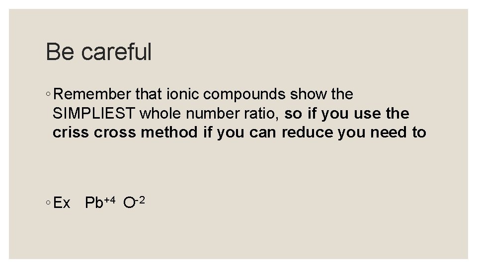 Be careful ◦ Remember that ionic compounds show the SIMPLIEST whole number ratio, so
