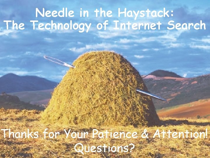 Needle in the Haystack: The Technology of Internet Search Thanks for Your Patience &