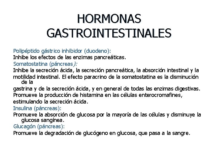 HORMONAS GASTROINTESTINALES Polipéptido gástrico inhibidor (duodeno): Inhibe los efectos de las enzimas pancreáticas. Somatostatina