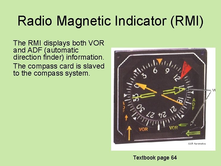 Radio Magnetic Indicator (RMI) The RMI displays both VOR and ADF (automatic direction finder)