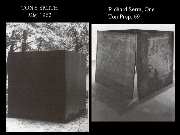 TS Die 62; RS One-Ton Prop 69 TONY SMITH Die, 1962 Richard Serra, One