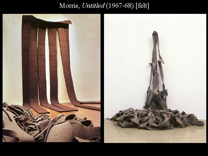 RM Untitled felt Morris, Untitled (1967 -68) [felt] 