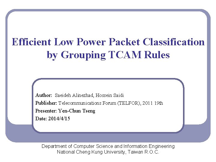 Efficient Low Power Packet Classification by Grouping TCAM Rules Author: Saeideh Alinezhad, Hossein Saidi