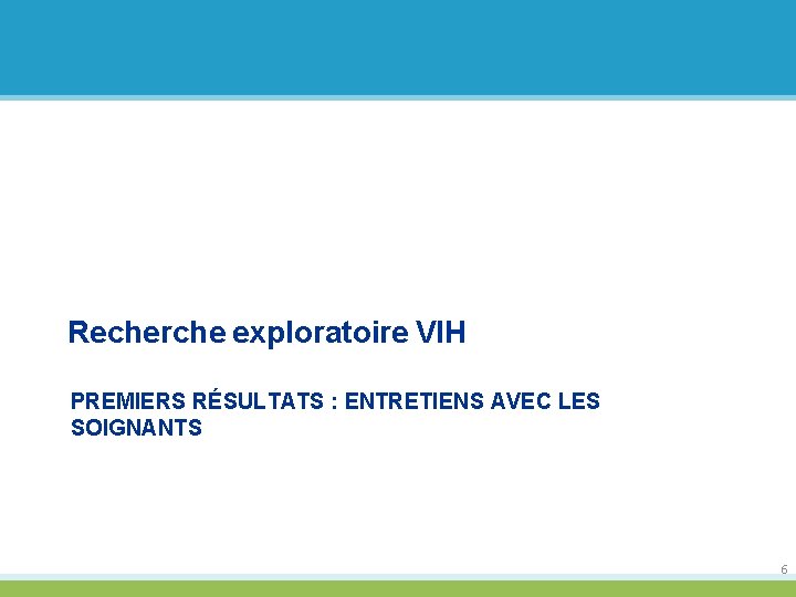 Recherche exploratoire VIH PREMIERS RÉSULTATS : ENTRETIENS AVEC LES SOIGNANTS 6 