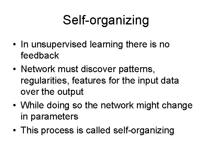 Self-organizing • In unsupervised learning there is no feedback • Network must discover patterns,