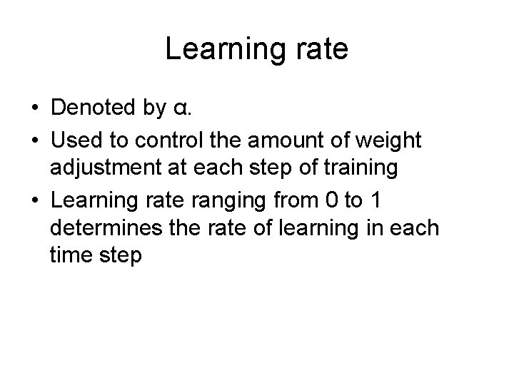 Learning rate • Denoted by α. • Used to control the amount of weight
