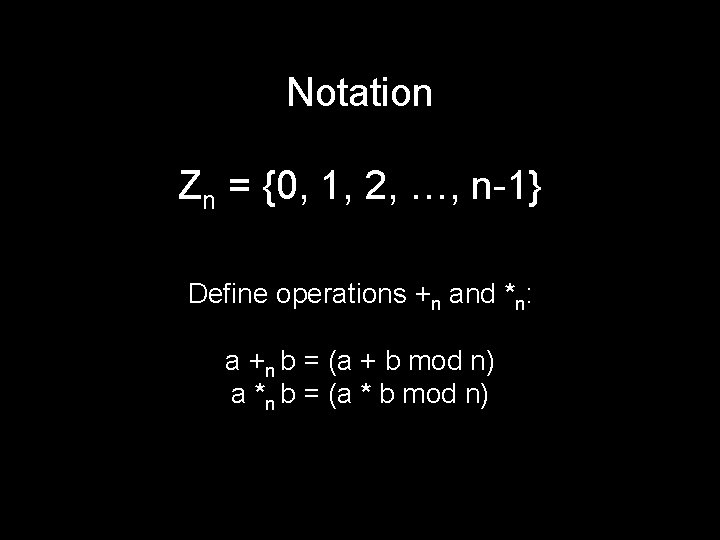 Notation Zn = {0, 1, 2, …, n-1} Define operations +n and *n: a