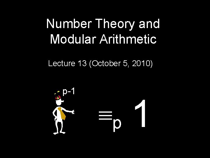Number Theory and Modular Arithmetic Lecture 13 (October 5, 2010) p-1 p 1 