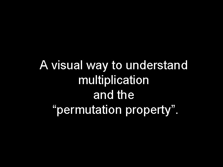 A visual way to understand multiplication and the “permutation property”. 