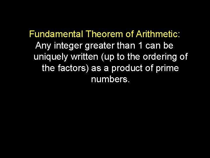 Fundamental Theorem of Arithmetic: Any integer greater than 1 can be uniquely written (up