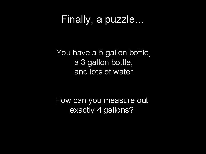 Finally, a puzzle… You have a 5 gallon bottle, a 3 gallon bottle, and