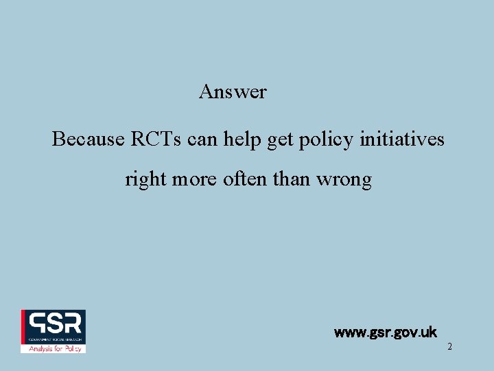 Answer Because RCTs can help get policy initiatives right more often than wrong www.