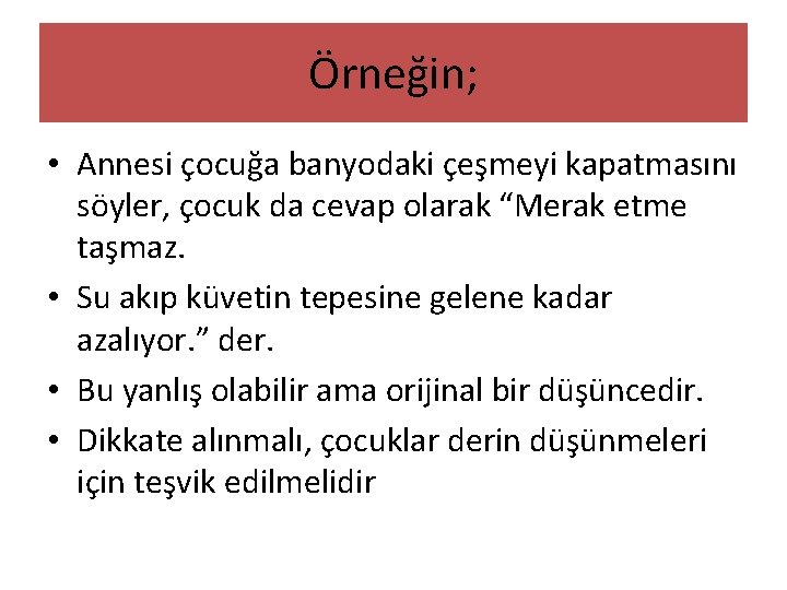 Örneğin; • Annesi çocuğa banyodaki çeşmeyi kapatmasını söyler, çocuk da cevap olarak “Merak etme