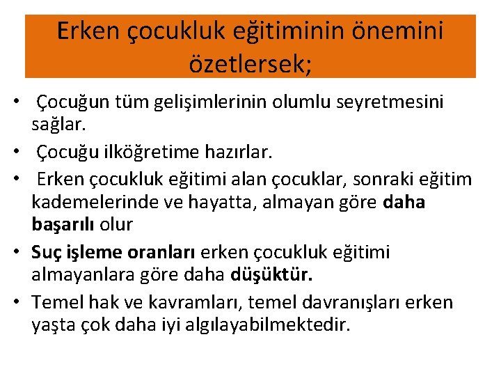 Erken çocukluk eğitiminin önemini özetlersek; • Çocuğun tüm gelişimlerinin olumlu seyretmesini sağlar. • Çocuğu