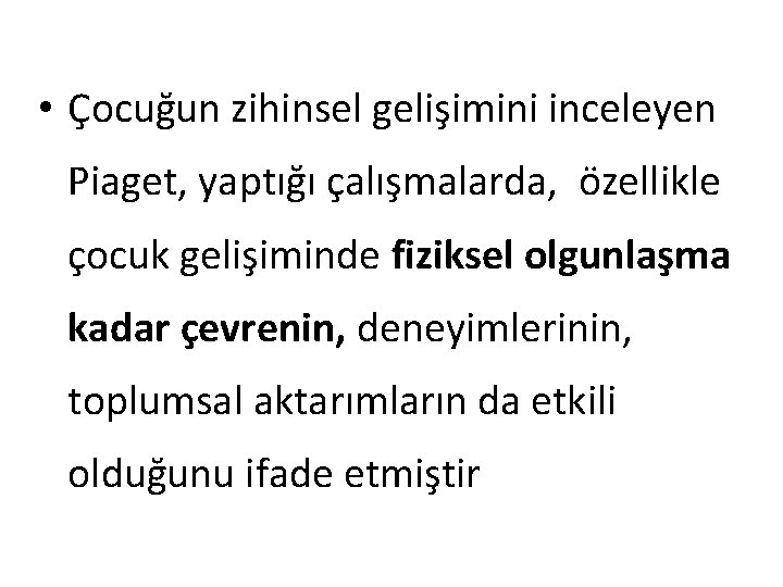  • Çocuğun zihinsel gelişimini inceleyen Piaget, yaptığı çalışmalarda, özellikle çocuk gelişiminde fiziksel olgunlaşma