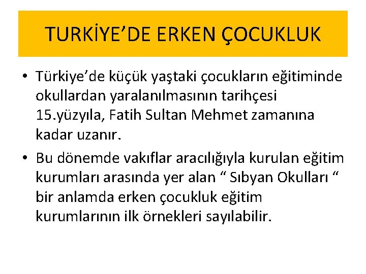 TURKİYE’DE ERKEN ÇOCUKLUK • Türkiye’de küçük yaştaki çocukların eğitiminde okullardan yaralanılmasının tarihçesi 15. yüzyıla,