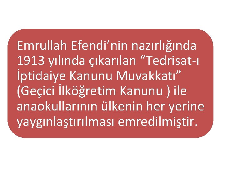 Emrullah Efendi’nin nazırlığında 1913 yılında çıkarılan “Tedrisat-ı İptidaiye Kanunu Muvakkatı” (Geçici İlköğretim Kanunu )