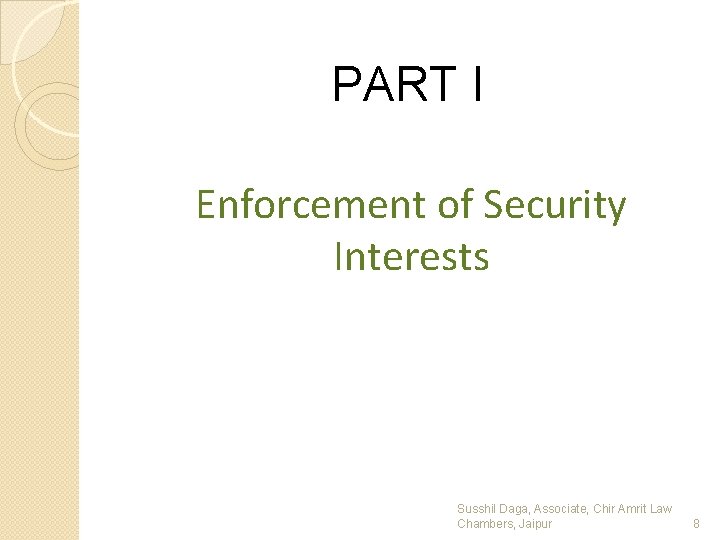 PART I Enforcement of Security Interests Susshil Daga, Associate, Chir Amrit Law Chambers, Jaipur