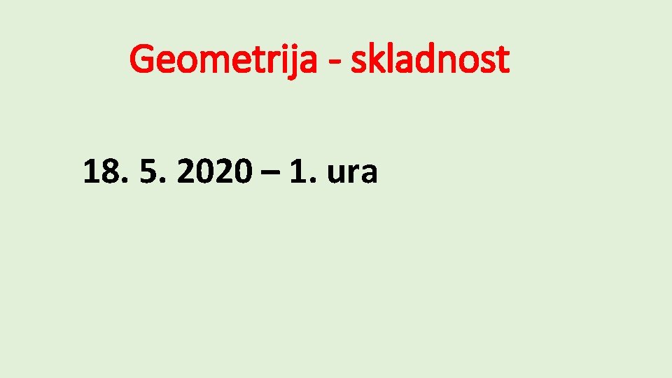 Geometrija - skladnost 18. 5. 2020 – 1. ura 