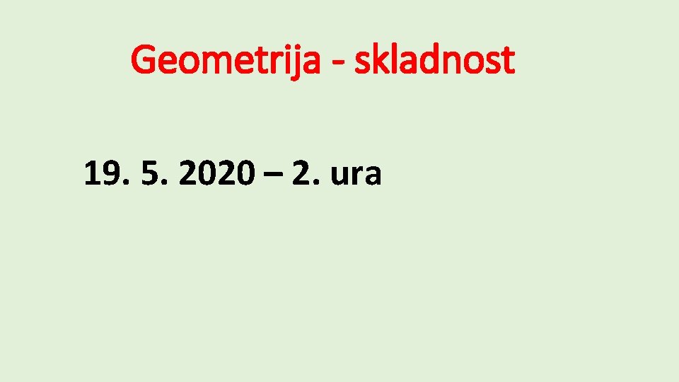 Geometrija - skladnost 19. 5. 2020 – 2. ura 