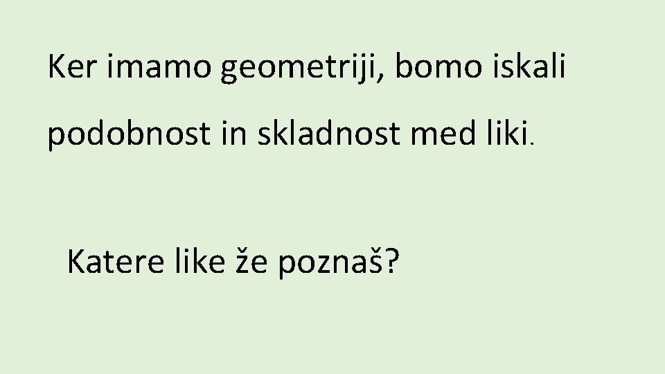 Ker imamo geometriji, bomo iskali podobnost in skladnost med liki. Katere like že poznaš?