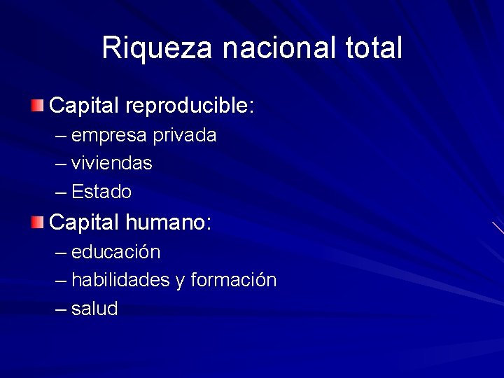 Riqueza nacional total Capital reproducible: – empresa privada – viviendas – Estado Capital humano: Riqueza nacional total Capital reproducible: – empresa privada – viviendas – Estado Capital humano: