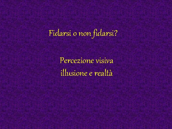 Fidarsi o non fidarsi? Percezione visiva illusione e realtà 