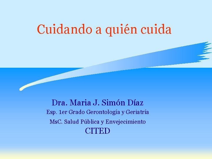 Cuidando a quién cuida Dra. Maria J. Simón Díaz Esp. 1 er Grado Gerontología