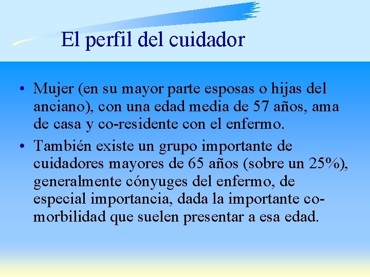 El perfil del cuidador • Mujer (en su mayor parte esposas o hijas del